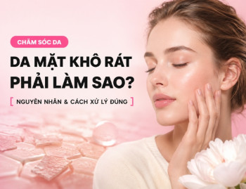 Da mặt khô rát phải làm sao? Nguyên nhân và cách xử lý đúng